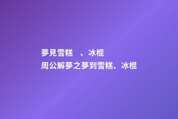 夢見雪糕、冰棍　周公解夢之夢到雪糕、冰棍